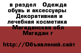  в раздел : Одежда, обувь и аксессуары » Декоративная и лечебная косметика . Магаданская обл.,Магадан г.